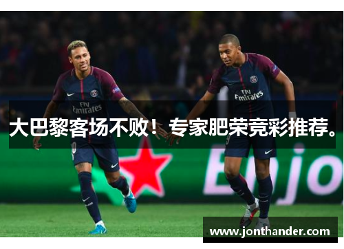 大巴黎客场不败！专家肥荣竞彩推荐。