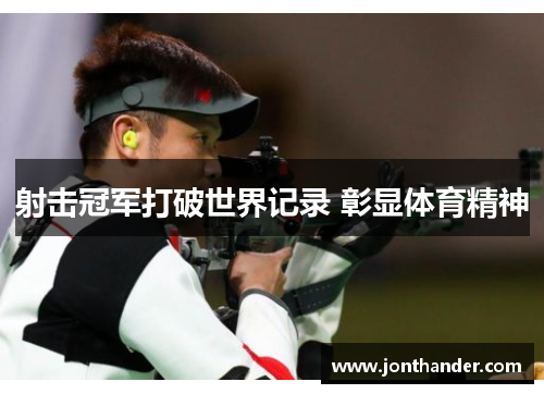 射击冠军打破世界记录 彰显体育精神