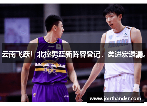 云南飞跃！北控男篮新阵容登记，矣进宏遗漏。
